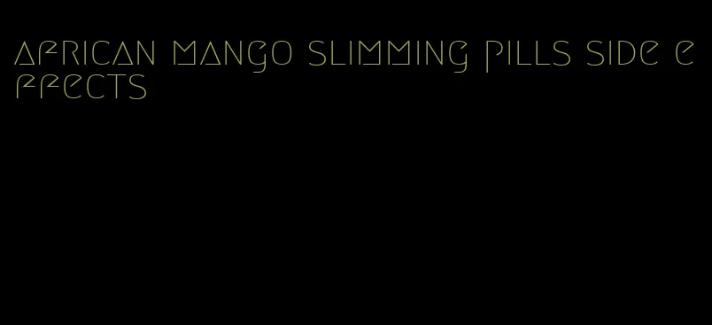 african mango slimming pills side effects