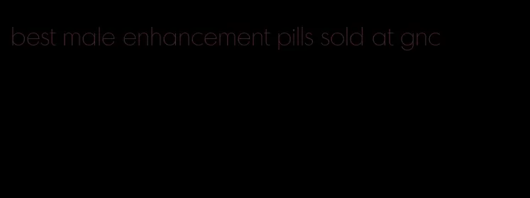 best male enhancement pills sold at gnc