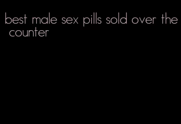 best male sex pills sold over the counter