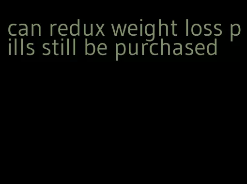 can redux weight loss pills still be purchased