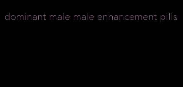 dominant male male enhancement pills