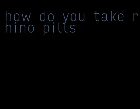 how do you take rhino pills