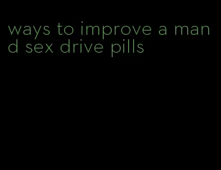 ways to improve a mand sex drive pills