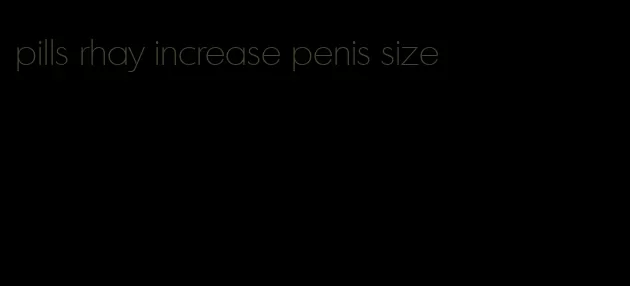 pills rhay increase penis size