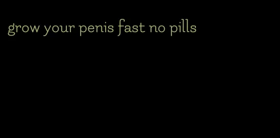 grow your penis fast no pills