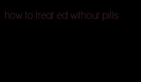 how to treat ed without pills