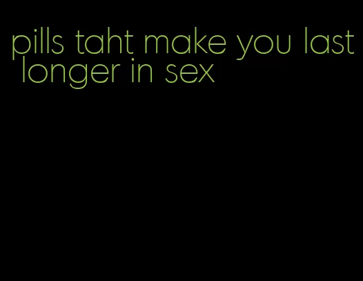 pills taht make you last longer in sex