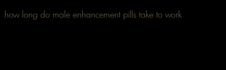 how long do male enhancement pills take to work