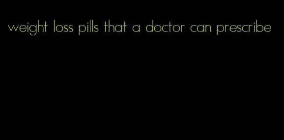 weight loss pills that a doctor can prescribe