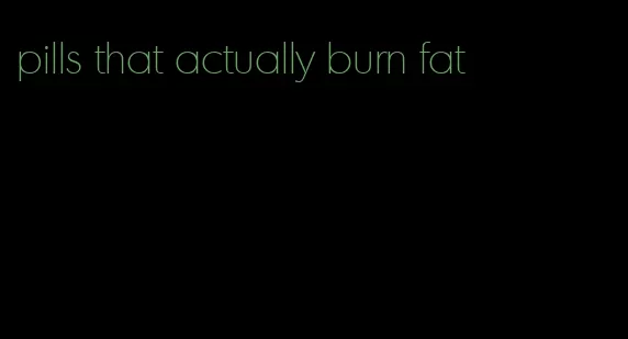 pills that actually burn fat