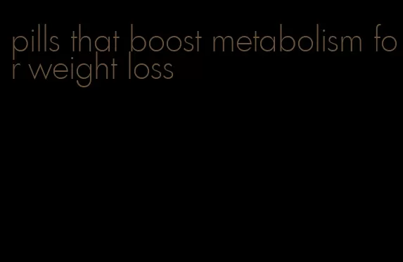 pills that boost metabolism for weight loss