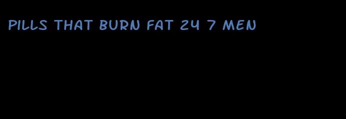 pills that burn fat 24 7 men