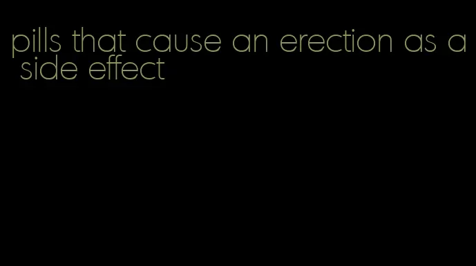 pills that cause an erection as a side effect