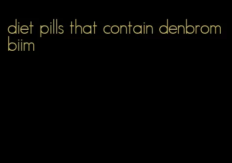 diet pills that contain denbrombiim