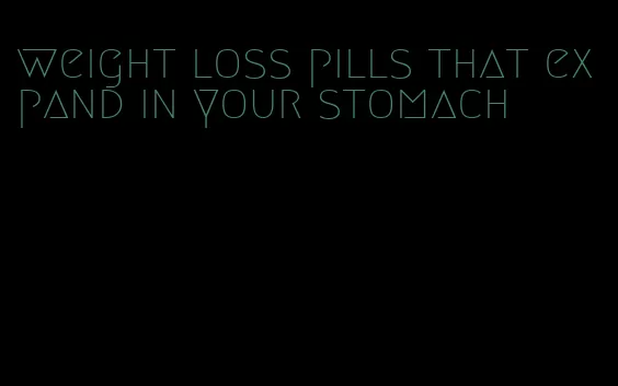 weight loss pills that expand in your stomach