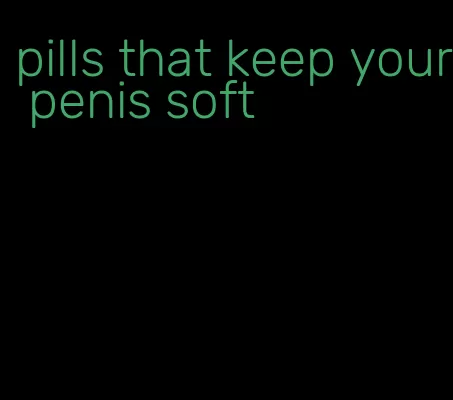 pills that keep your penis soft