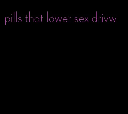 pills that lower sex drivw