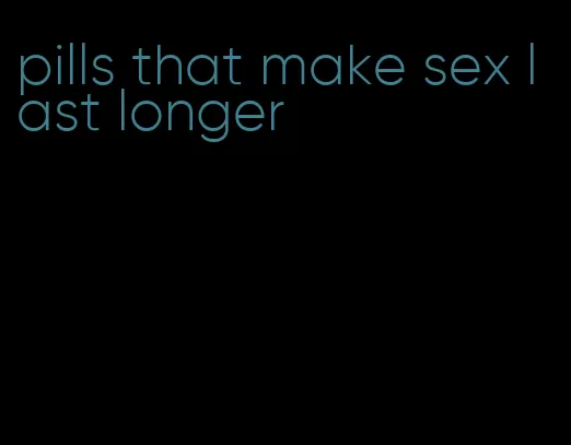 pills that make sex last longer