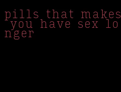 pills that makes you have sex longer