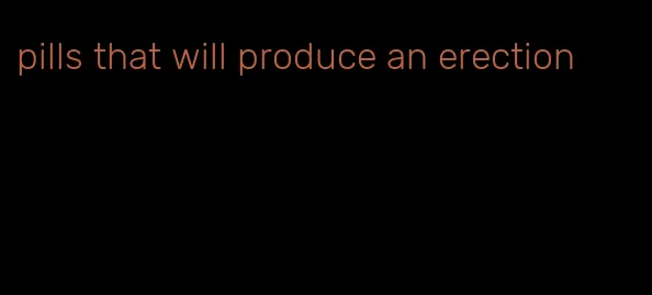 pills that will produce an erection