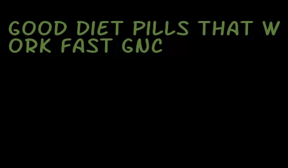 good diet pills that work fast gnc