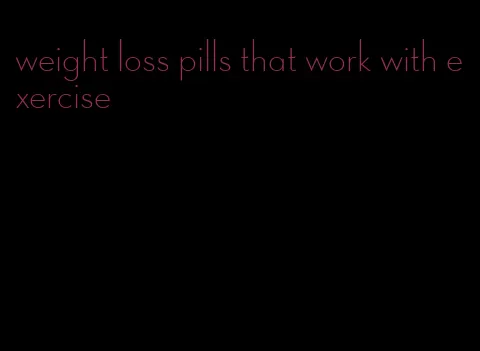 weight loss pills that work with exercise