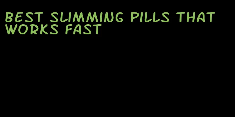 best slimming pills that works fast