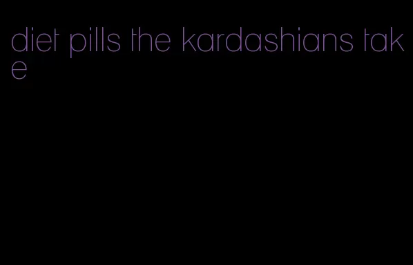 diet pills the kardashians take