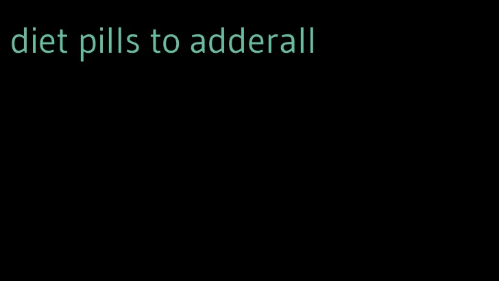 diet pills to adderall