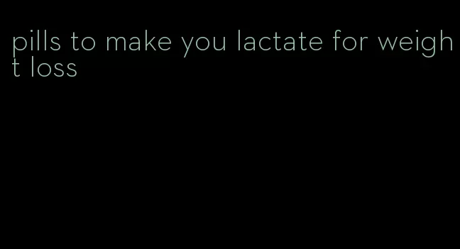 pills to make you lactate for weight loss