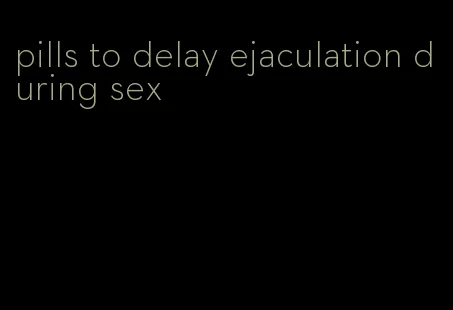 pills to delay ejaculation during sex