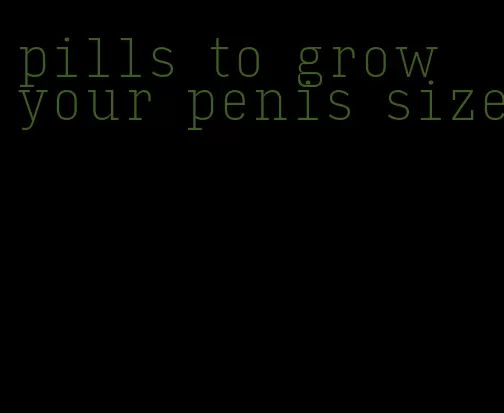 pills to grow your penis size