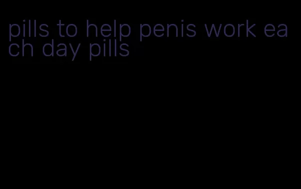 pills to help penis work each day pills