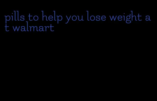 pills to help you lose weight at walmart