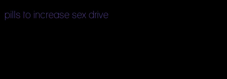 pills to increase sex drive