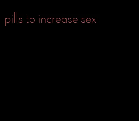 pills to increase sex