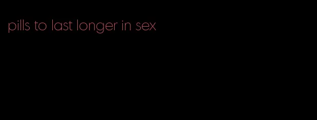 pills to last longer in sex