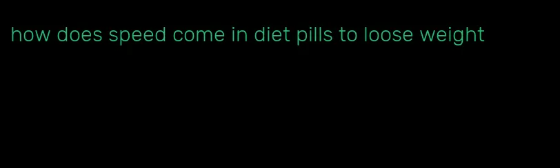 how does speed come in diet pills to loose weight