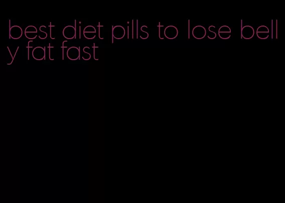 best diet pills to lose belly fat fast