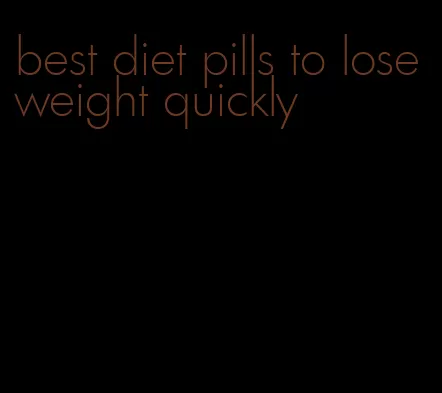 best diet pills to lose weight quickly