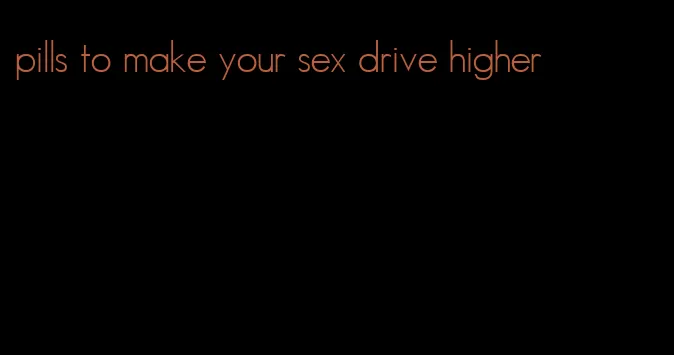 pills to make your sex drive higher