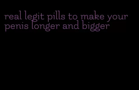 real legit pills to make your penis longer and bigger