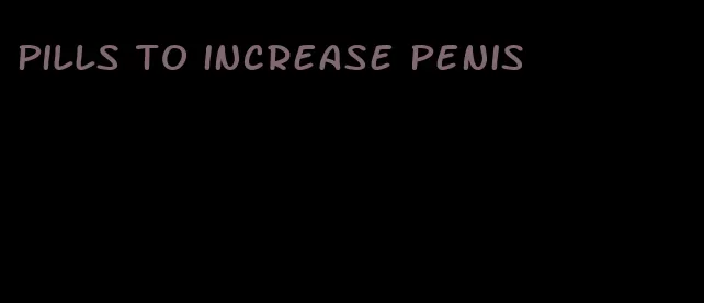 pills to increase penis