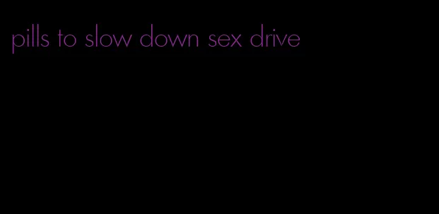 pills to slow down sex drive