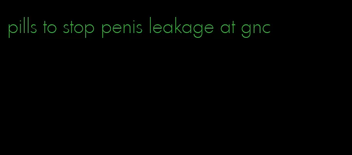 pills to stop penis leakage at gnc