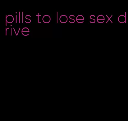 pills to lose sex drive