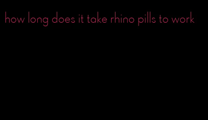 how long does it take rhino pills to work