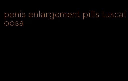 penis enlargement pills tuscaloosa