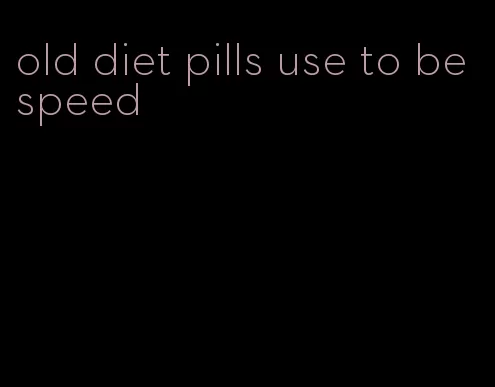 old diet pills use to be speed