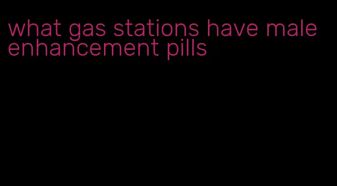 what gas stations have male enhancement pills